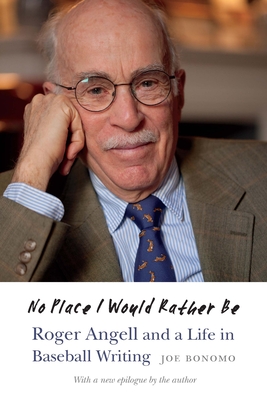 No Place I Would Rather Be: Roger Angell and a Life in Baseball Writing - Bonomo, Joe