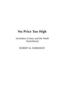 No Price Too High: Victimless Crimes and the Ninth Amendment - Hardaway, Robert M.