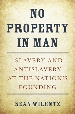 No Property in Man: Slavery and Antislavery at the Nation's Founding - Wilentz, Sean, Mr.