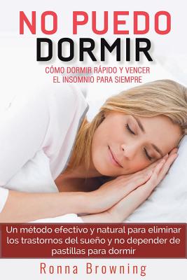 No Puedo Dormir. Como Dormir Rapido Y Vencer El Insomnio Para Siempre.: Un Metodo Efectivo Y Natural Para Eliminar Los Trastornos del Sue - Browning, Ronna