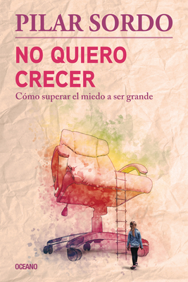 No Quiero Crecer. Como Superar El Miedo a Ser Grande - Sordo, Pilar