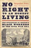 No Right to an Honest Living (Winner of the Pulitzer Prize): The Struggles of Boston's Black Workers in the Civil War Era