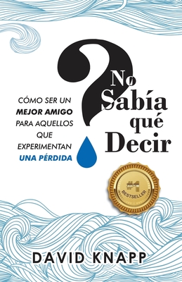 No Saba qu Decir: Cmo Ser Un Mejor Amigo Para Aquellos Que Experimentan Una Prdida - Knapp, David