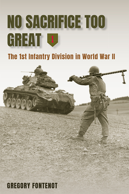 No Sacrifice Too Great: The 1st Infantry Division in World War II - Fontenot, Gregory