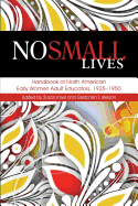 No Small Lives: Handbook of North American Early Women Adult Educators, 1925-1950
