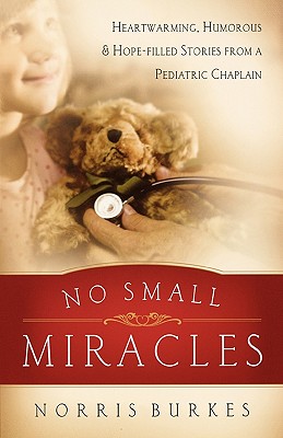 No Small Miracles: Heartwarming, Humorous * Hopefilled Stories from a Pediatric Chaplain - Burkes, Norris