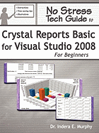 No Stress Tech Guide to Crystal Reports Basic for Visual Studio 2008 for Beginners