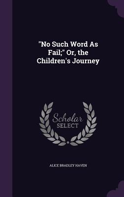 "No Such Word As Fail;" Or, the Children's Journey - Haven, Alice Bradley