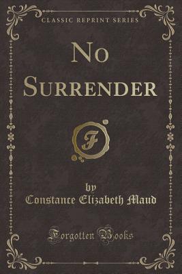 No Surrender (Classic Reprint) - Maud, Constance Elizabeth