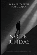 No te rindas: Un camino hacia la resiliencia con la sabidura de la Biblia