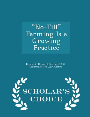 No-Till Farming Is a Growing Practice - Scholar's Choice Edition - Economic Research Service (Ers), Departm (Creator)