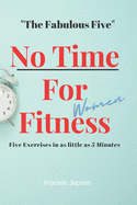 No Time For Fitness- Women: The Fabulous Five Five Exersises in as little as 5 minutes.