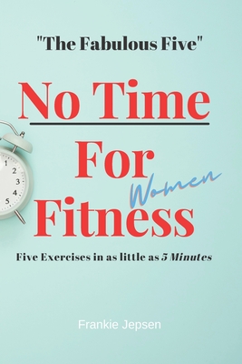 No Time For Fitness- Women: The Fabulous Five Five Exersises in as little as 5 minutes. - Jepsen, Frankie