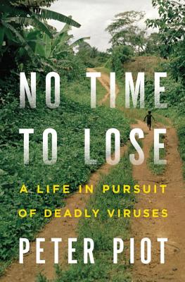 No Time to Lose: A Life in Pursuit of Deadly Viruses - Piot, Peter, MD, PhD