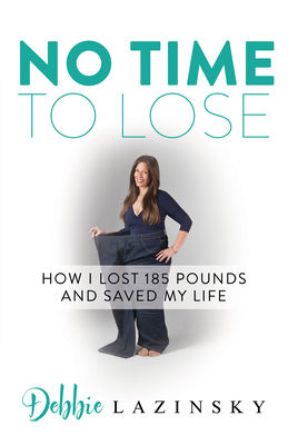 No Time to Lose: How I Lost 185 Pounds and Saved My Life - Lazinsky, Debbie