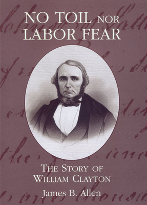 No Toil Nor Labor Fear: The Story of William Clayton - Allen, James B