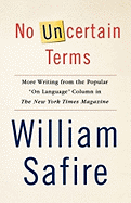 No Uncertain Terms: More Writing from the Popular "On Language" Column in the New York Times Magazine - Safire, William