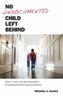 No Undocumented Child Left Behind: Plyler V. Doe and the Education of Undocumented Schoolchildren