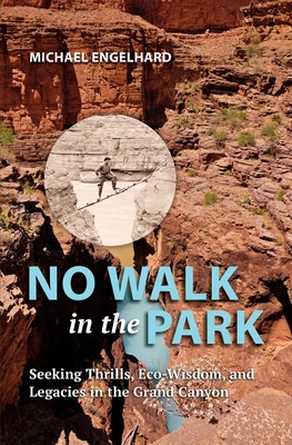 No Walk in the Park: Seeking Thrills, Eco-Wisdom, and Legacies in the Grand Canyon - Engelhard, Michael
