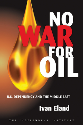 No War for Oil: U.S. Dependency and the Middle East - Eland, Ivan