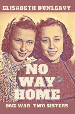 No Way Home: One War, Two Sisters - Dunleavy, Elisabeth