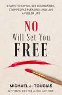 No Will Set You Free: Learn to Say No, Set Boundaries, Stop People Pleasing, and Live a Fuller Life (How an Organizational Approach to No Improves Your Health and Psychology)