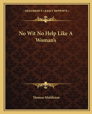 No Wit No Help Like A Woman's - Middleton, Thomas, Professor