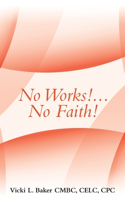 No Works!...No Faith! - Baker Cmbc Celc Cpc, Vicki L