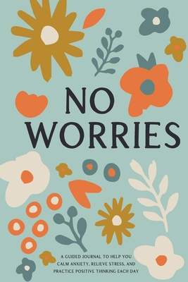 No Worries: A Guided Journal to Help You Calm Anxiety, Relieve Stress, and Practice Positive Thinking Each Day - Bella Mente Press