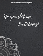 No you sh*t up, I'm Coloring! Swear Word Adult Coloring Book
