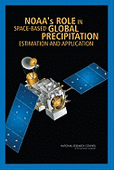 Noaa's Role in Space-Based Global Precipitation Estimation and Application - National Research Council, and Division on Earth and Life Studies, and Board on Atmospheric Sciences and Climate