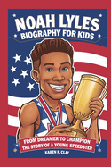 Noah Lyles Biography for Kids: From Dreamer to Champion: The Story of a Young Speedster