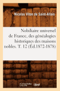 Nobiliaire Universel de France, Des G?n?alogies Historiques Des Maisons Nobles T10 (?d.1872-1878)