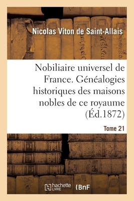 Nobiliaire Universel de France- Tome 21: Recueil Gnral Des Gnalogies Historiques Des Maisons Nobles de CE Royaume - Viton de Saint-Allais, Nicolas