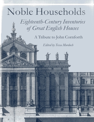 Noble Households: Eighteenth-Century Inventories of Great English Ho - Murdoch, Tessa (Editor)