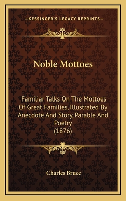 Noble Mottoes: Familiar Talks on the Mottoes of Great Families, Illustrated by Anecdote and Story, Parable and Poetry (1876) - Bruce, Charles, Sir