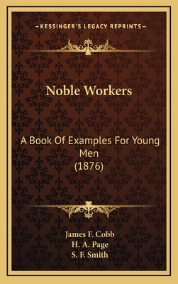 Noble Workers: A Book of Examples for Young Men (1876) - Cobb, James F, and Page, H A, and Smith, S F (Editor)