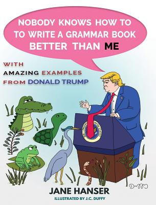 Nobody Knows How to Write a Grammar Book Better Than Me: With Amazing Examples from Donald Trump - Hanser, Jane