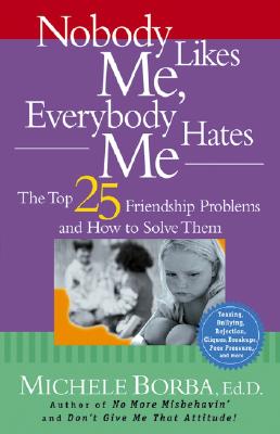 Nobody Likes Me, Everybody Hates Me: The Top 25 Friendship Problems and How to Solve Them - Borba, Michele, Ed