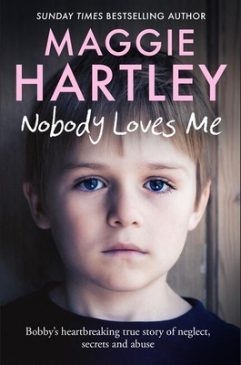 Nobody Loves Me: Bobby's true story of neglect, secrets and abuse - Hartley, Maggie