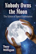 Nobody Owns the Moon: The Ethics of Space Exploitation - Milligan, Tony