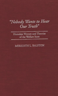 Nobody Wants to Hear Our Truth: Homeless Women and Theories of the Welfare State - Ralston, Meredith