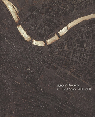 Nobody's Property: Art, Land, Space, 2000-2010 - Baum, Kelly, and Abulof, Uriel (Contributions by), and Bacon, Alex (Contributions by)