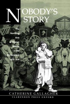Nobody's Story: The Vanishing Acts of Women Writers in the Marketplace, 1670-1820 - Gallagher, Catherine