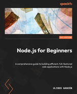 Node.js for Beginners: A comprehensive guide to building efficient, full-featured web applications with Node.js