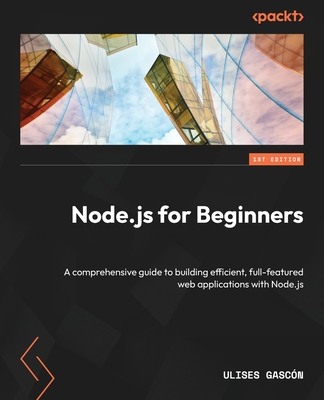 Node.js for Beginners: A comprehensive guide to building efficient, full-featured web applications with Node.js - Gascn, Ulises