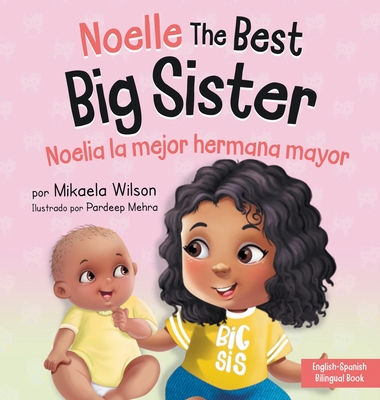 Noelle the Best Big Sister / Noelia la Hermana Mayor: A Book for Kids to Help Prepare a Soon-To-Be Big Sister for a New Baby / un Libro Infantil para Preparar a una Futura Hermana Mayor de un Nuevo Beb (Spanish / Bilingual) - Wilson, Mikaela