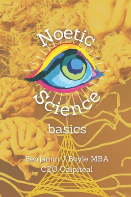 Noetic Science Basics: The basics of the science of conciousness and spirituality - Boyle M B a, Benjamin J