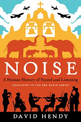 Noise: A Human History of Sound and Listening - Hendy, David