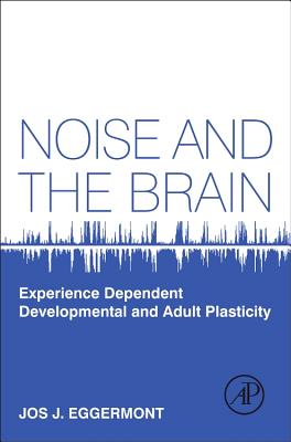 Noise and the Brain: Experience Dependent Developmental and Adult Plasticity - Eggermont, Jos J